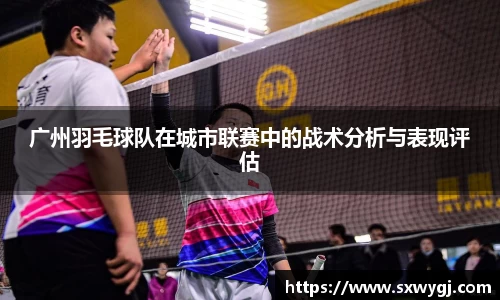 广州羽毛球队在城市联赛中的战术分析与表现评估