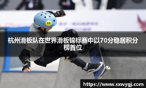 杭州滑板队在世界滑板锦标赛中以70分稳居积分榜首位