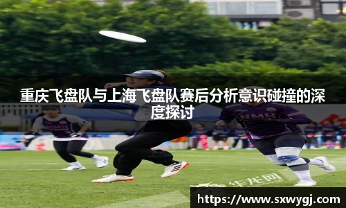 重庆飞盘队与上海飞盘队赛后分析意识碰撞的深度探讨