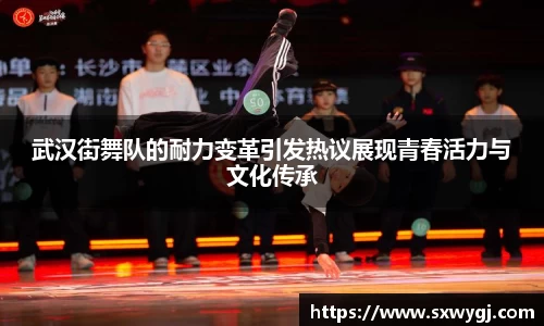 武汉街舞队的耐力变革引发热议展现青春活力与文化传承