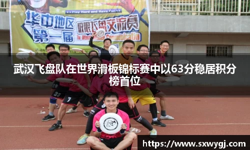 武汉飞盘队在世界滑板锦标赛中以63分稳居积分榜首位