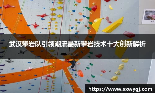 武汉攀岩队引领潮流最新攀岩技术十大创新解析