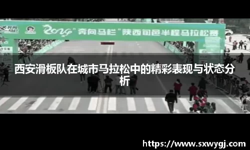 西安滑板队在城市马拉松中的精彩表现与状态分析