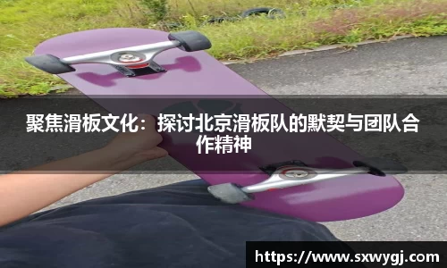 聚焦滑板文化：探讨北京滑板队的默契与团队合作精神