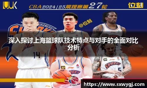 深入探讨上海篮球队技术特点与对手的全面对比分析