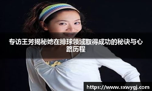 专访王芳揭秘她在排球领域取得成功的秘诀与心路历程