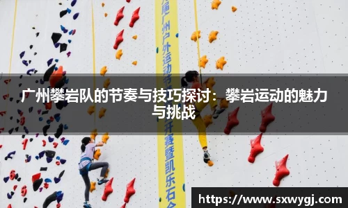 广州攀岩队的节奏与技巧探讨：攀岩运动的魅力与挑战