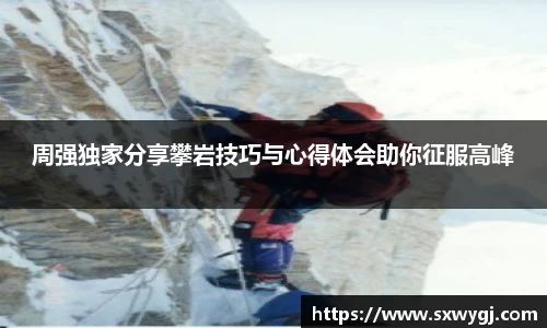 周强独家分享攀岩技巧与心得体会助你征服高峰