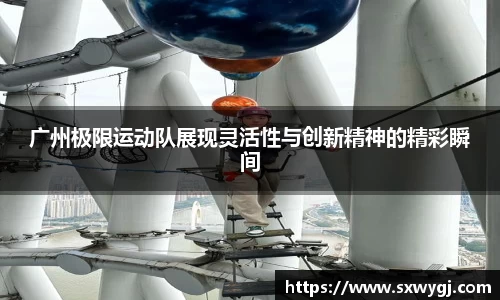 广州极限运动队展现灵活性与创新精神的精彩瞬间