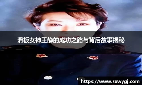 滑板女神王静的成功之路与背后故事揭秘